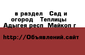  в раздел : Сад и огород » Теплицы . Адыгея респ.,Майкоп г.